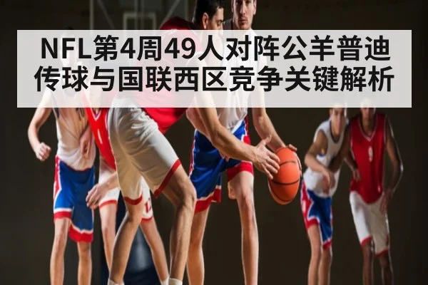 NFL第4周49人对阵公羊普迪传球与国联西区竞争关键解析
