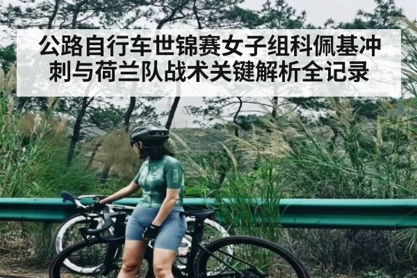 公路自行车世锦赛女子组科佩基冲刺与荷兰队战术关键解析全记录